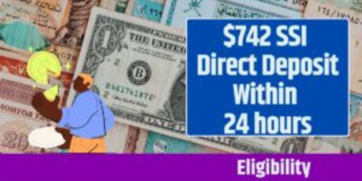 Immediate $742 Direct Deposit for SSI Eligible 18-64-Year-Olds – Funds in 24 Hours