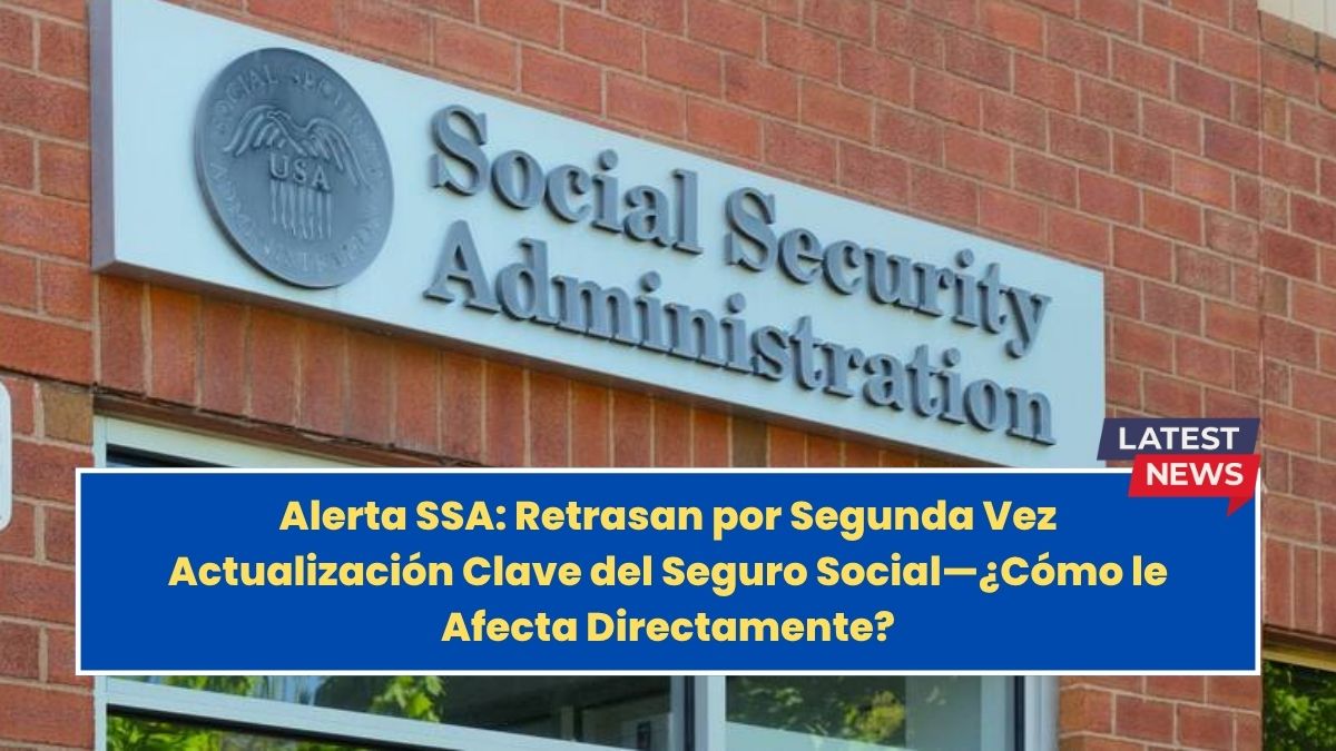 Alerta SSA: Retrasan por Segunda Vez Actualización Clave del Seguro Social—¿Cómo le Afecta Directamente?