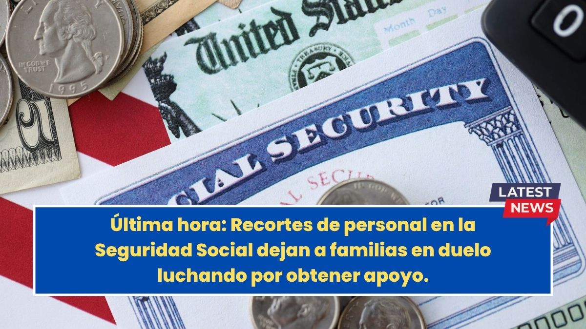Última hora: Recortes de personal en la Seguridad Social dejan a familias en duelo luchando por obtener apoyo.