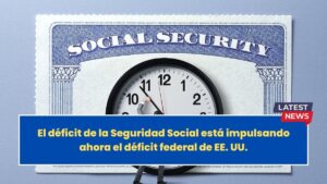 El déficit de la Seguridad Social está impulsando ahora el déficit federal de EE. UU.