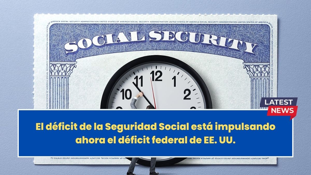 El déficit de la Seguridad Social está impulsando ahora el déficit federal de EE. UU.
