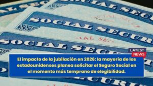 El impacto de la jubilación en 2026: la mayoría de los estadounidenses planea solicitar el Seguro Social en el momento más temprano de elegibilidad.