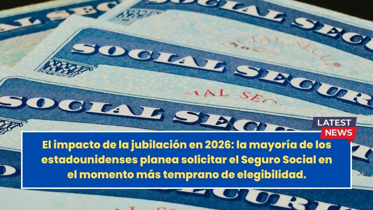 El impacto de la jubilación en 2026: la mayoría de los estadounidenses planea solicitar el Seguro Social en el momento más temprano de elegibilidad.
